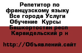 Репетитор по французскому языку - Все города Услуги » Обучение. Курсы   . Башкортостан респ.,Караидельский р-н